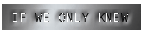 IF WE ONLY KNEW